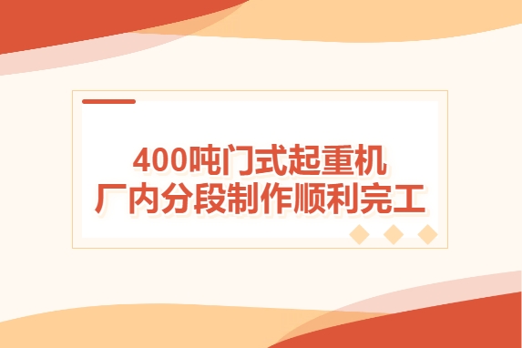 加速度！400噸門(mén)式起重機(jī)廠內(nèi)分段制作順利完工